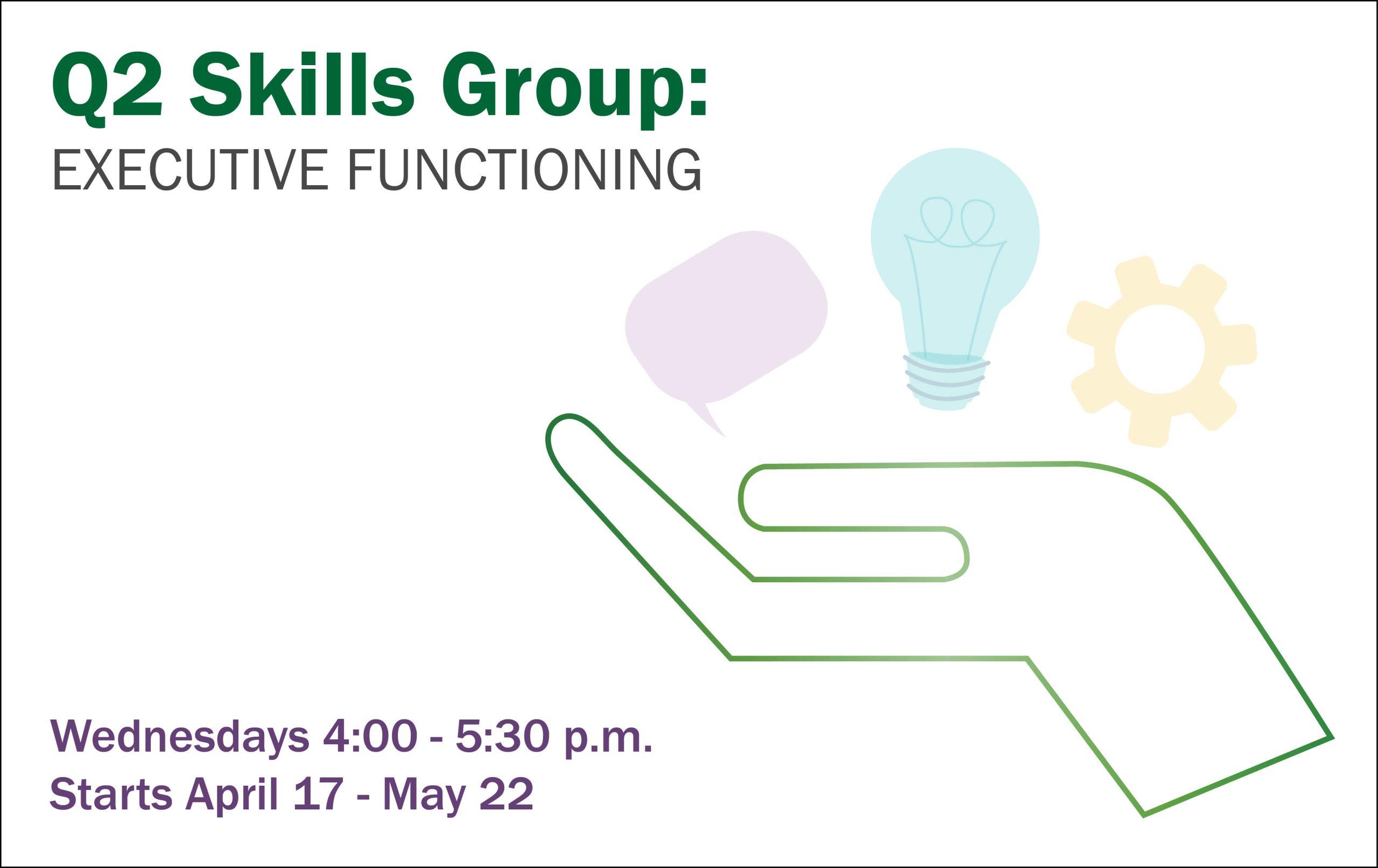 On a white background, the text in the top left corner reads, "Q2: Skills Group: Executive Functioning. In the bottom left corner, the text reads, "Wednesdays from 4 to 5:30 pm. Starts April 17-May 22, 2024."