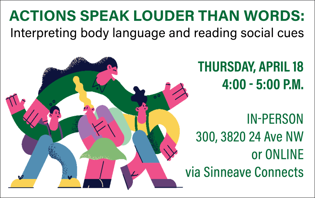 On a white background, the text at the top reads, "Actions Speak Louder Than Words. Interpreting body language and reading social cues." The text on the right of the image reads, "Thursday April 18 from 4 to 5 pm. In-person at The Sinneave Family Foundation or online via Sinneave Connects."