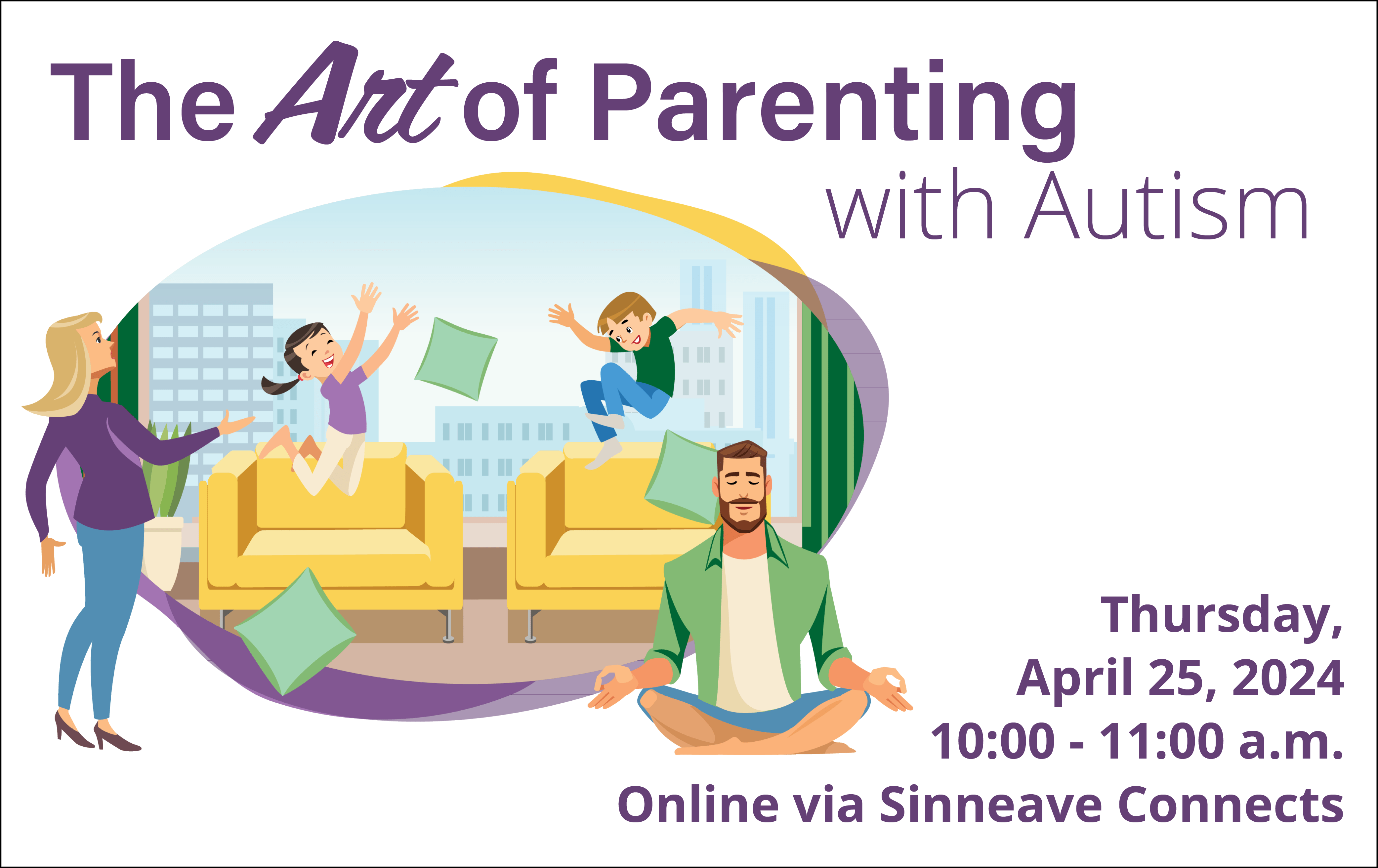 On a white background, the title at the top of the image reads, "The Art of Parenting with Autism" On the left is an image depicting a family together. In the bottom right of the image reads, "Thursday, April 24 from 10 am to 11 am Online on Sinneave Connects."