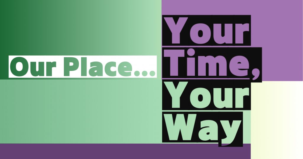 Graphic with "Our Place..." on green, and "Your Time, Your Way" on purple and green backgrounds.