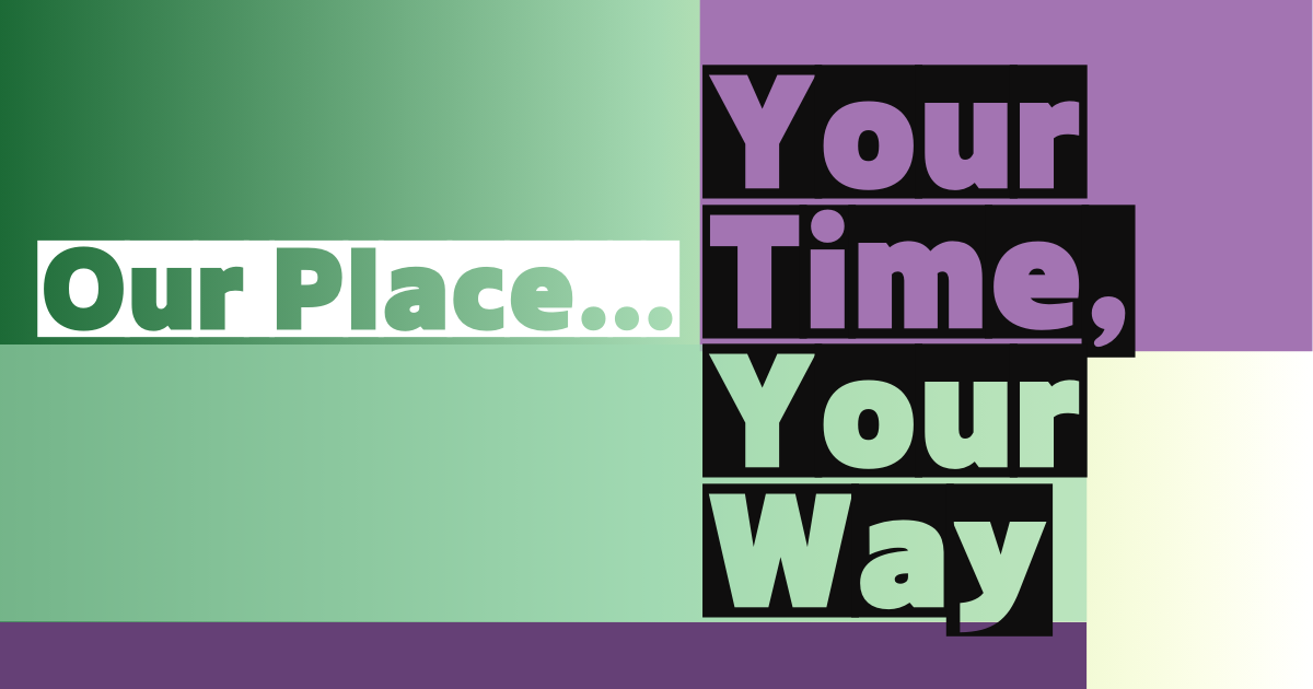 Graphic with "Our Place..." on green, and "Your Time, Your Way" on purple and green backgrounds.