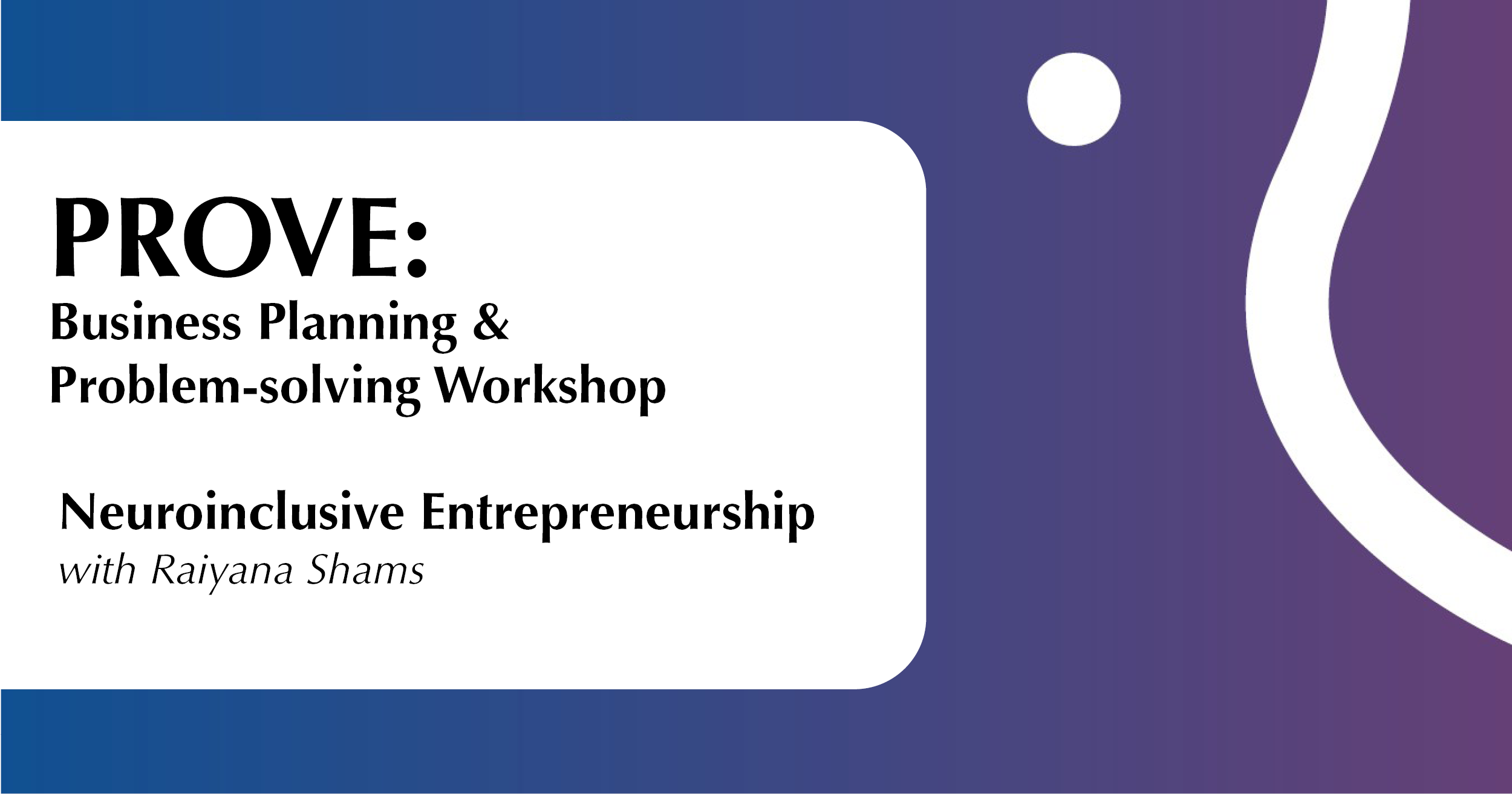 Website Prove Entrepreneurship Oct 16 The image is a promotional graphic with a gradient background transitioning from blue on the left to purple on the right. On the left is a white rectangular section containing black text, announcing a workshop. The right side features abstract white shapes, including a small circle and a wavy line, contrasting against the purple background, enhancing the modern design.