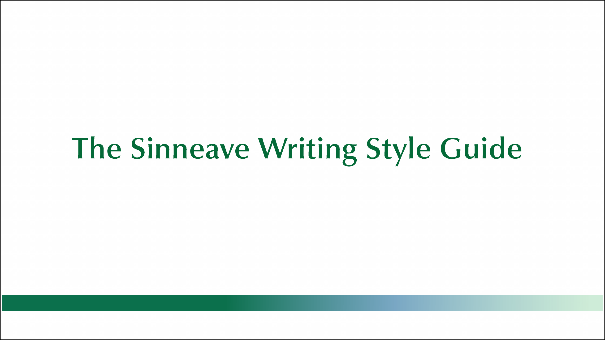 The Sinneave Family Foundation Writing Style guide graphic The image is simple with a white background. In the center, there is text in a dark green serif font that reads "The Sinneave Writing Style Guide." At the bottom of the slide, there is a horizontal gradient bar that transitions from dark green to light blue, adding a subtle design element.