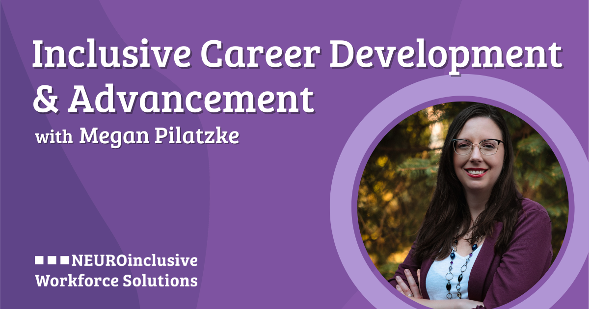 Website image Oct 23 NWS Inclusive Career Development (1200 x 630 px) The image features a purple background with the title "Inclusive Career Development & Advancement" in large white text at the upper left. Below, in smaller text, it reads "with Megan Pilatzke." On the lower left, the logo "NEUROinclusive Workforce Solutions" is displayed using white squares and text. On the right side, a woman with long brown hair and glasses is shown standing with arms crossed. She is wearing a maroon cardigan and a white top with a necklace.