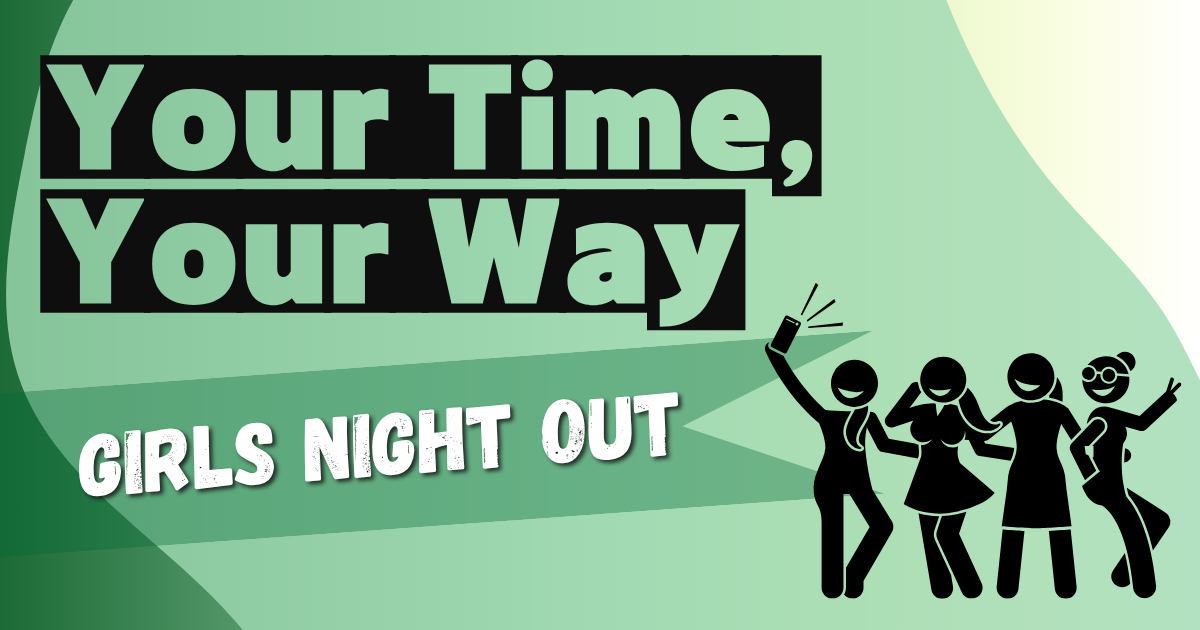 The image features a vibrant design with a gradient green background transitioning from dark to light. In the upper-left corner, bold text in light green reads "Your Time, Your Way" within a black rectangular background. Below this, in a textured white font, the words "GIRLS NIGHT OUT" are displayed against a lighter green strip. On the right side, five black silhouette figures depict people enjoying themselves. One figure is holding a phone as if taking a selfie, while the others stand in poses suggesting dancing or having fun, with one figure sporting glasses and a casual pose.