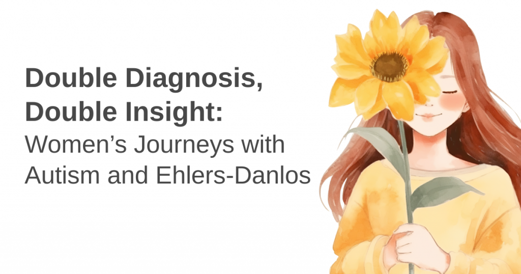 An illustration of a woman holding a sunflower next to text about women's journeys with autism and Ehlers-Danlos. Transcribed Text: Double Diagnosis, Double Insight: Women’s Journeys with Autism and Ehlers-Danlos