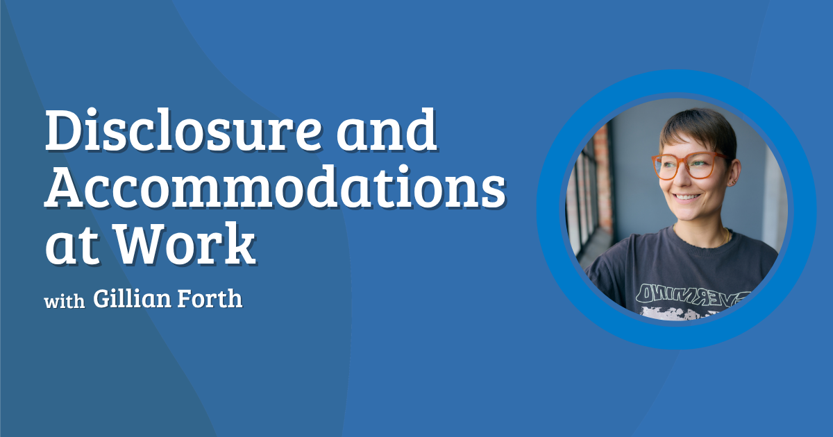 A graphic advertising and upcoming webinar with a photo of a woman with short brown hair and glasses. Text reads: Disclosure and Accommodations at Work with Gillian Forth